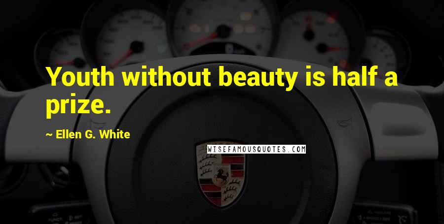 Ellen G. White Quotes: Youth without beauty is half a prize.