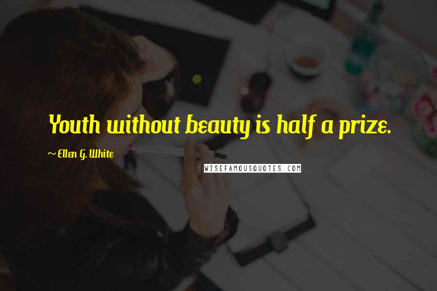 Ellen G. White Quotes: Youth without beauty is half a prize.