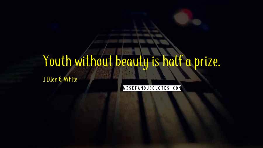 Ellen G. White Quotes: Youth without beauty is half a prize.