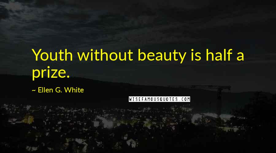Ellen G. White Quotes: Youth without beauty is half a prize.