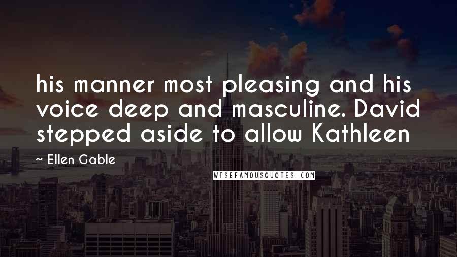 Ellen Gable Quotes: his manner most pleasing and his voice deep and masculine. David stepped aside to allow Kathleen