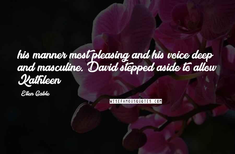 Ellen Gable Quotes: his manner most pleasing and his voice deep and masculine. David stepped aside to allow Kathleen