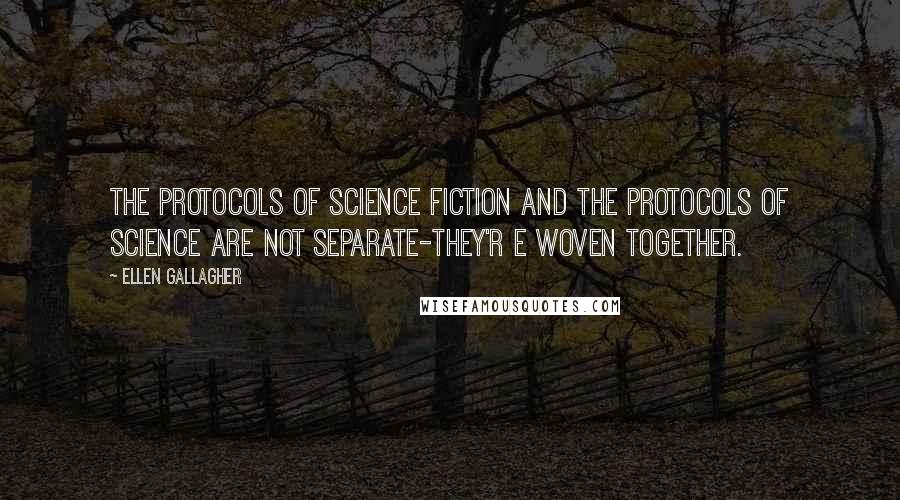 Ellen Gallagher Quotes: The protocols of science fiction and the protocols of science are not separate-they'r e woven together.