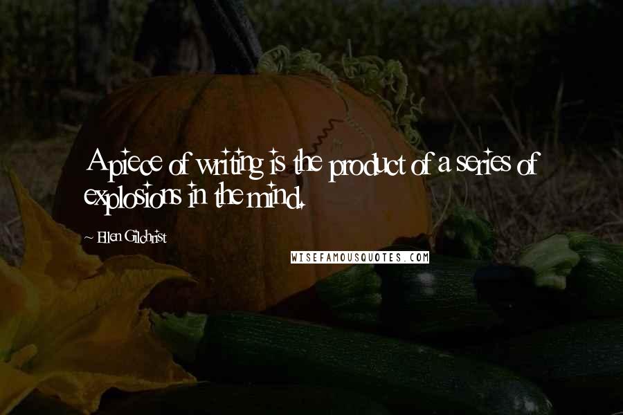 Ellen Gilchrist Quotes: A piece of writing is the product of a series of explosions in the mind.