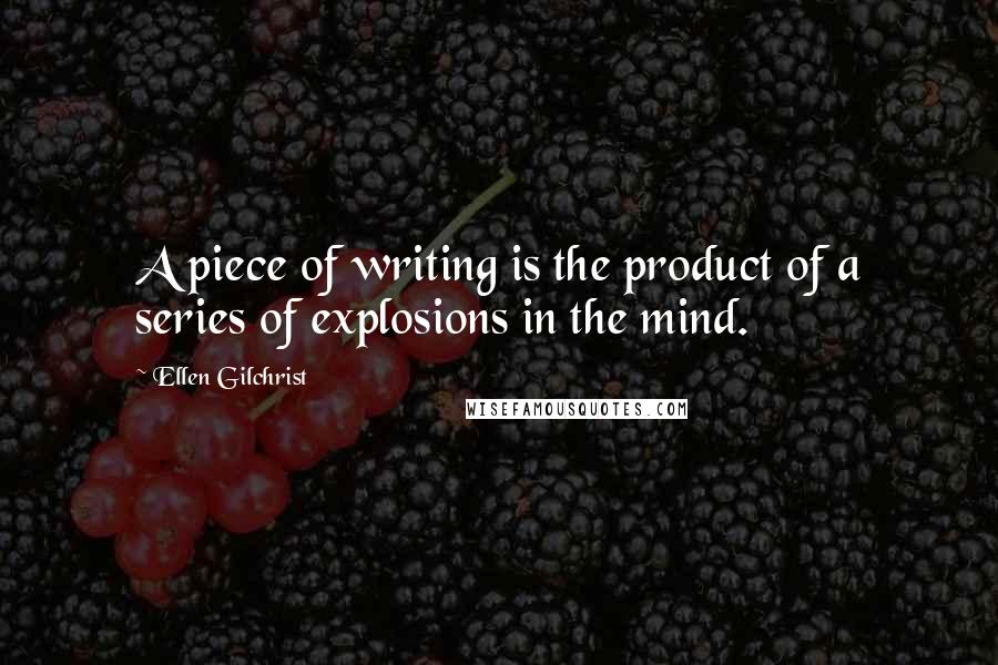 Ellen Gilchrist Quotes: A piece of writing is the product of a series of explosions in the mind.