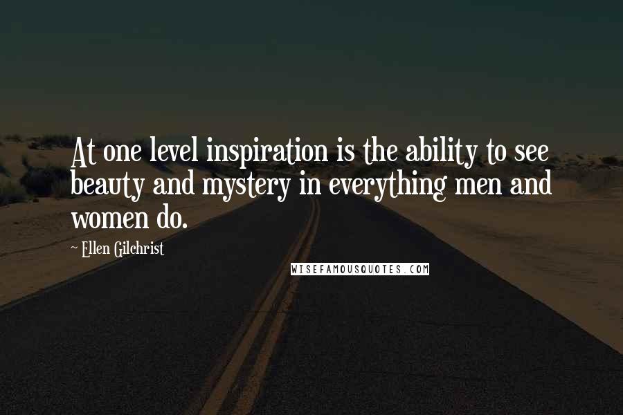 Ellen Gilchrist Quotes: At one level inspiration is the ability to see beauty and mystery in everything men and women do.