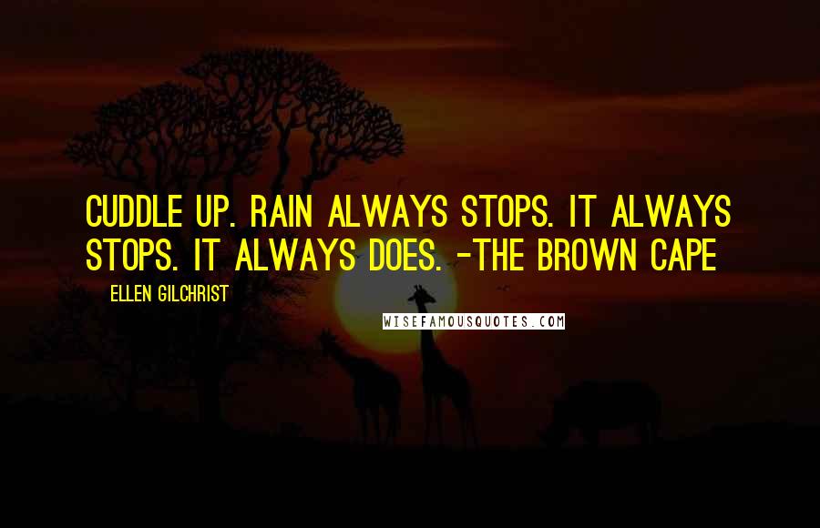 Ellen Gilchrist Quotes: Cuddle up. Rain always stops. It always stops. It always does. -The Brown Cape