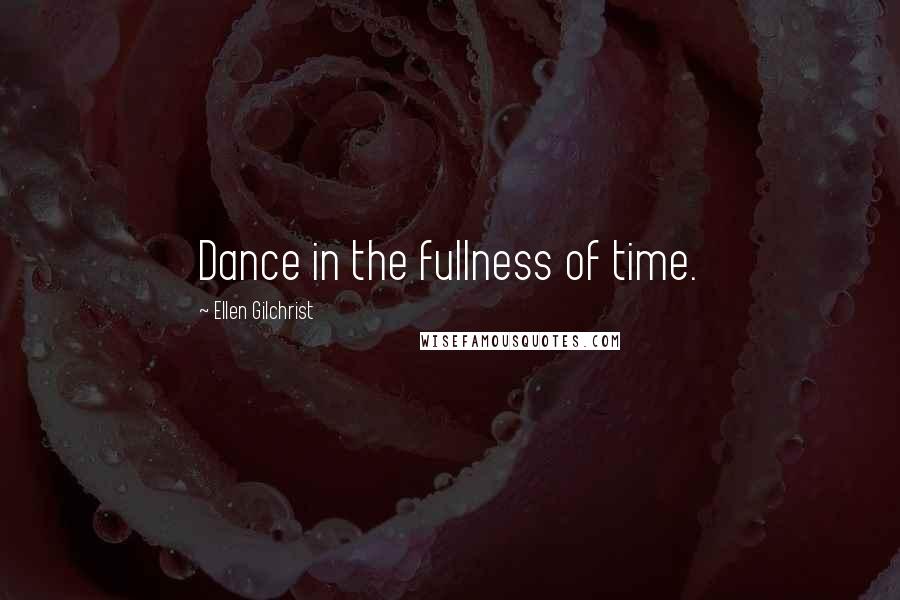 Ellen Gilchrist Quotes: Dance in the fullness of time.