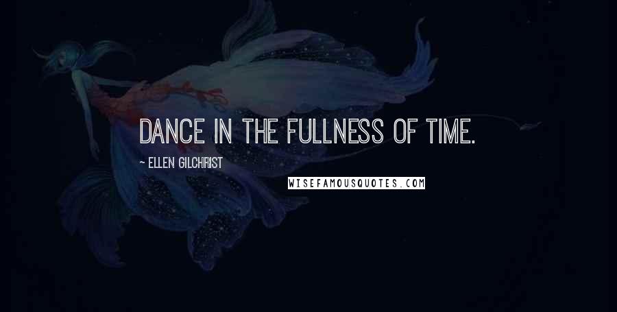 Ellen Gilchrist Quotes: Dance in the fullness of time.