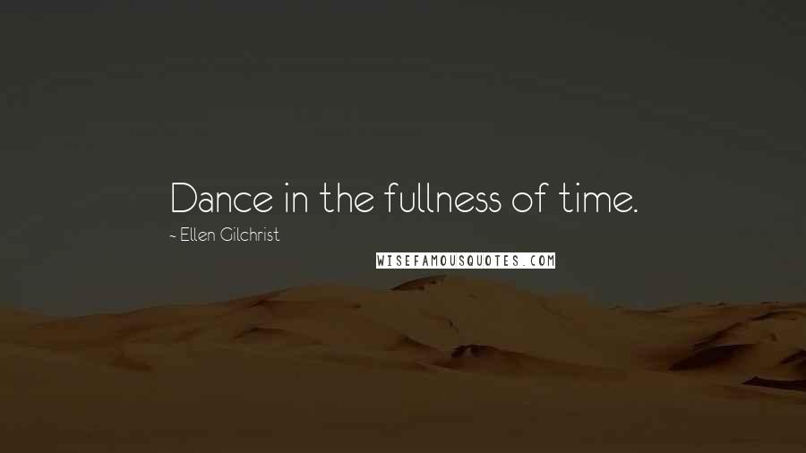 Ellen Gilchrist Quotes: Dance in the fullness of time.