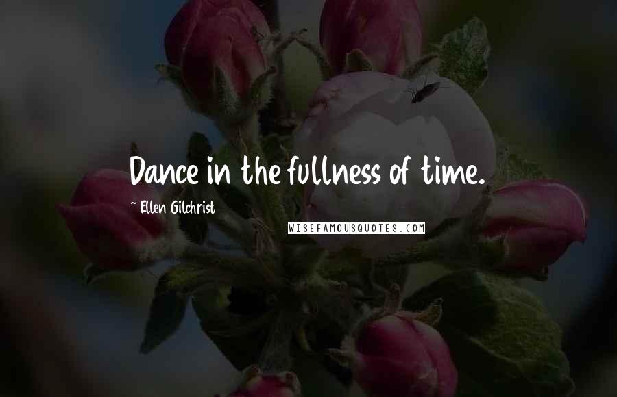 Ellen Gilchrist Quotes: Dance in the fullness of time.