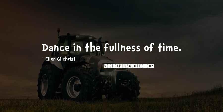 Ellen Gilchrist Quotes: Dance in the fullness of time.