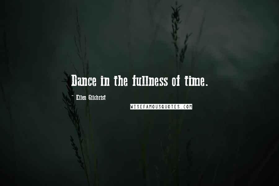 Ellen Gilchrist Quotes: Dance in the fullness of time.