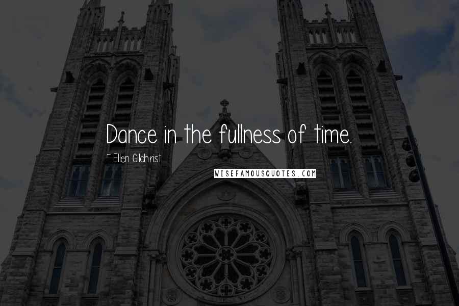 Ellen Gilchrist Quotes: Dance in the fullness of time.