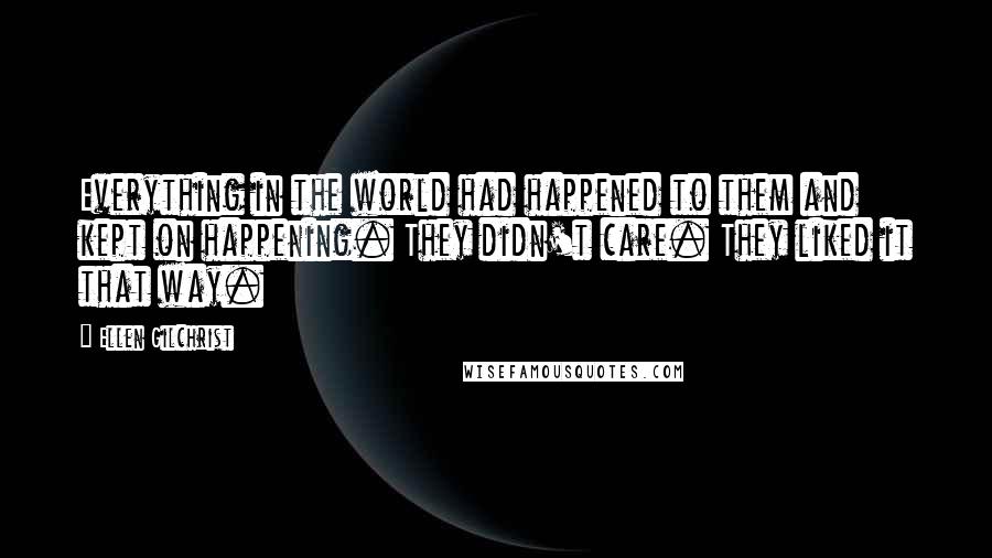 Ellen Gilchrist Quotes: Everything in the world had happened to them and kept on happening. They didn't care. They liked it that way.