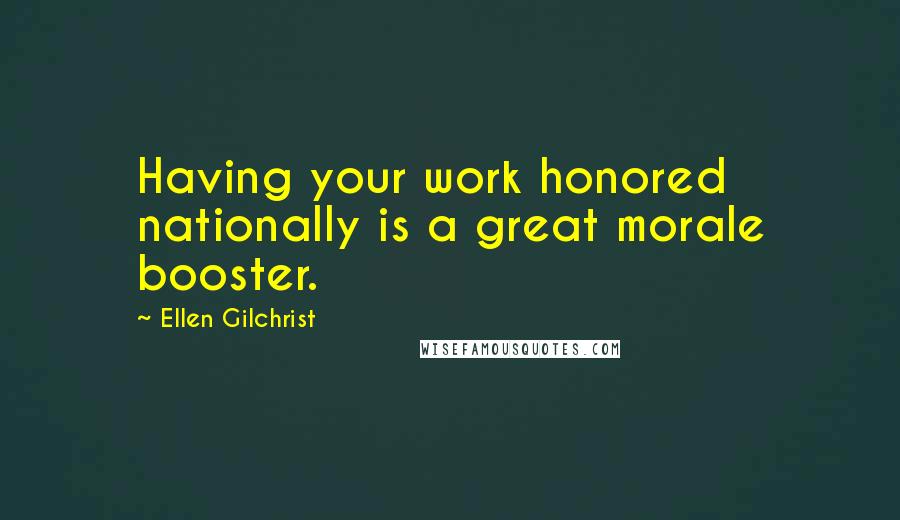 Ellen Gilchrist Quotes: Having your work honored nationally is a great morale booster.