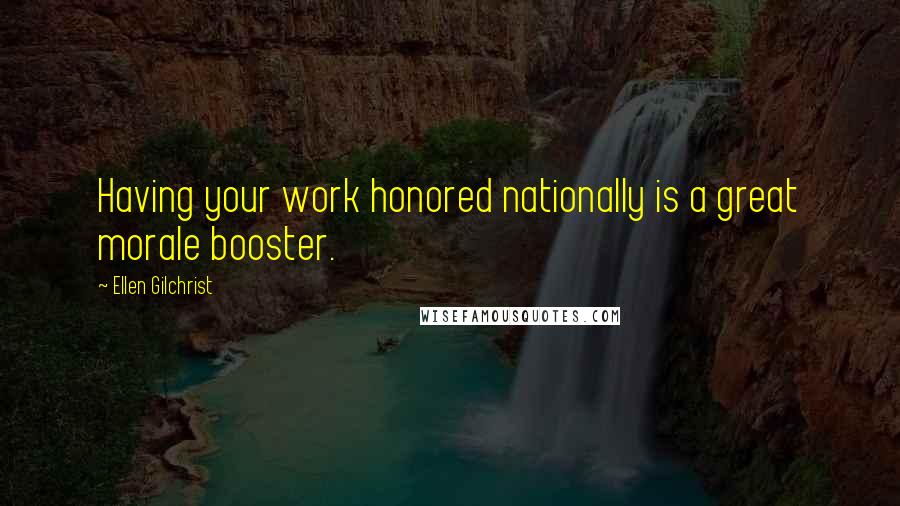 Ellen Gilchrist Quotes: Having your work honored nationally is a great morale booster.