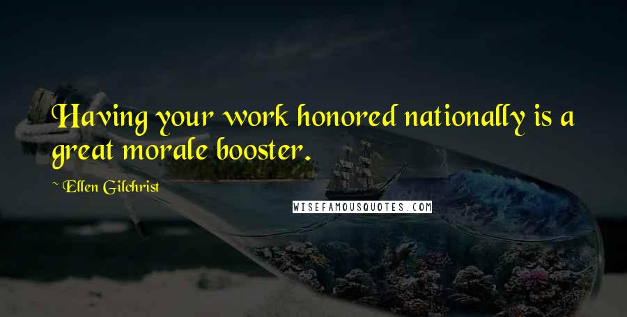 Ellen Gilchrist Quotes: Having your work honored nationally is a great morale booster.