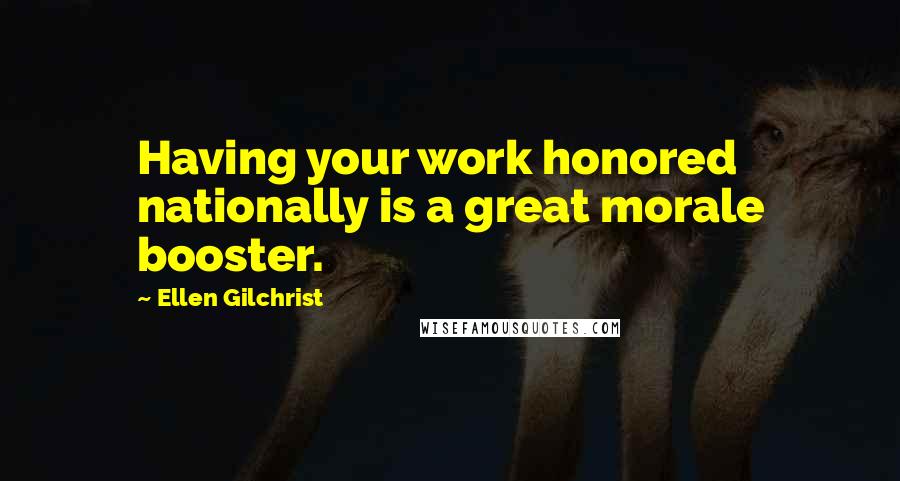 Ellen Gilchrist Quotes: Having your work honored nationally is a great morale booster.