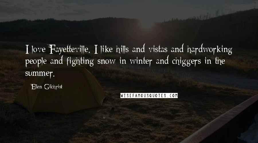 Ellen Gilchrist Quotes: I love Fayetteville. I like hills and vistas and hardworking people and fighting snow in winter and chiggers in the summer.