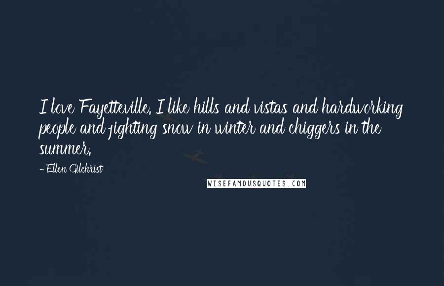 Ellen Gilchrist Quotes: I love Fayetteville. I like hills and vistas and hardworking people and fighting snow in winter and chiggers in the summer.