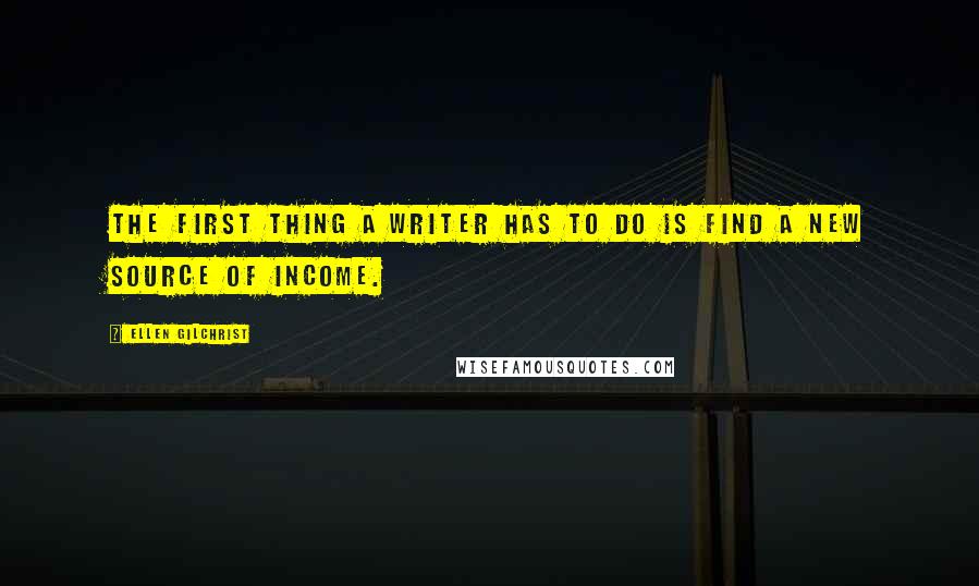 Ellen Gilchrist Quotes: The first thing a writer has to do is find a new source of income.