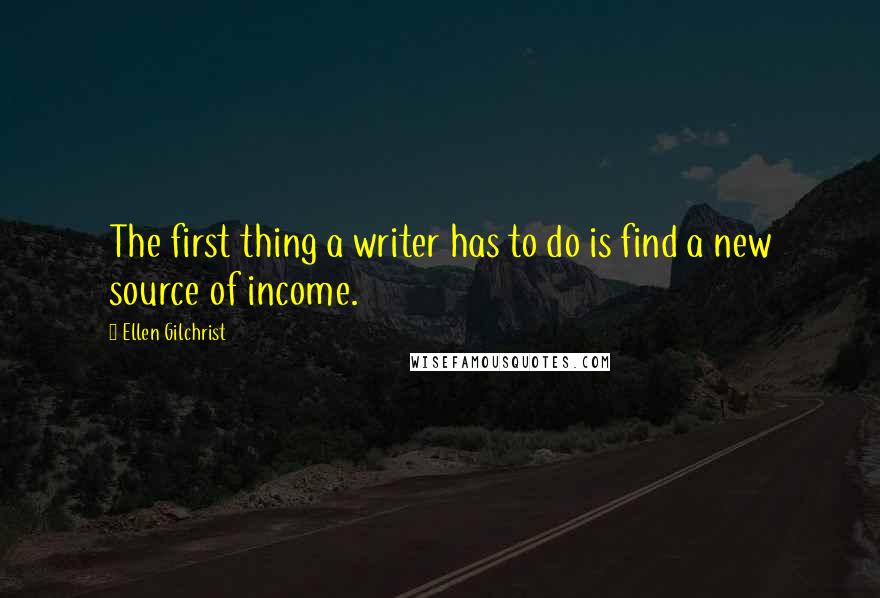 Ellen Gilchrist Quotes: The first thing a writer has to do is find a new source of income.