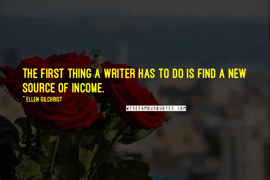 Ellen Gilchrist Quotes: The first thing a writer has to do is find a new source of income.