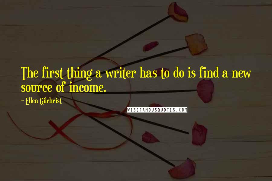 Ellen Gilchrist Quotes: The first thing a writer has to do is find a new source of income.