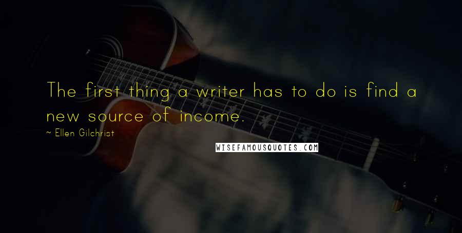 Ellen Gilchrist Quotes: The first thing a writer has to do is find a new source of income.