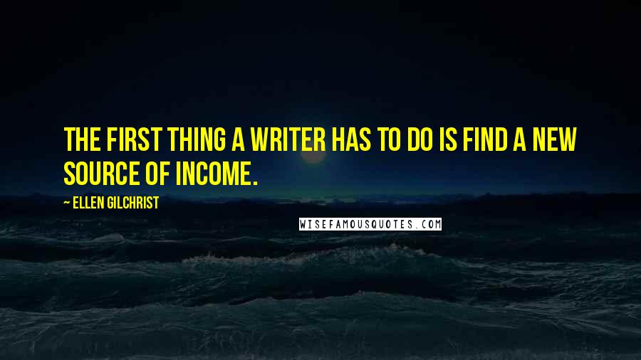 Ellen Gilchrist Quotes: The first thing a writer has to do is find a new source of income.