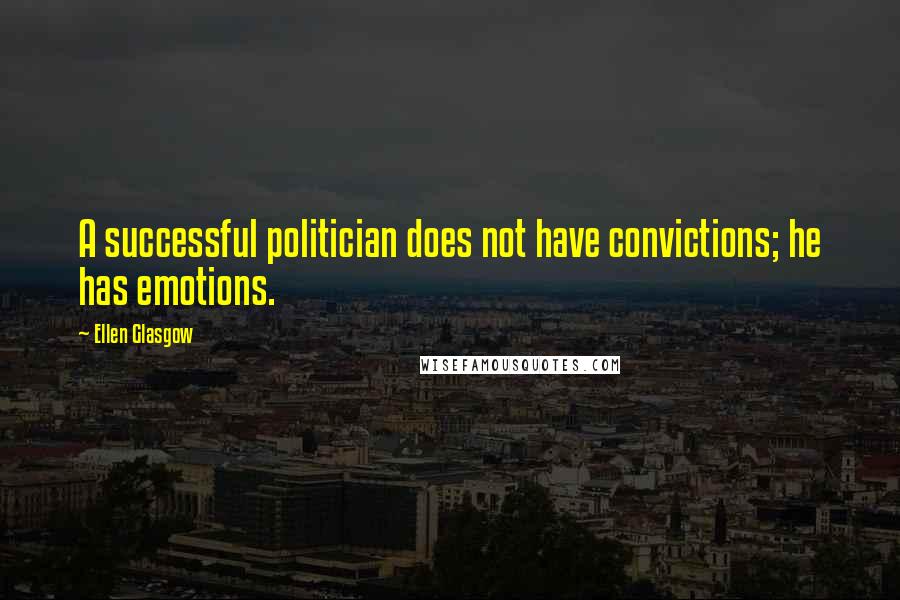 Ellen Glasgow Quotes: A successful politician does not have convictions; he has emotions.