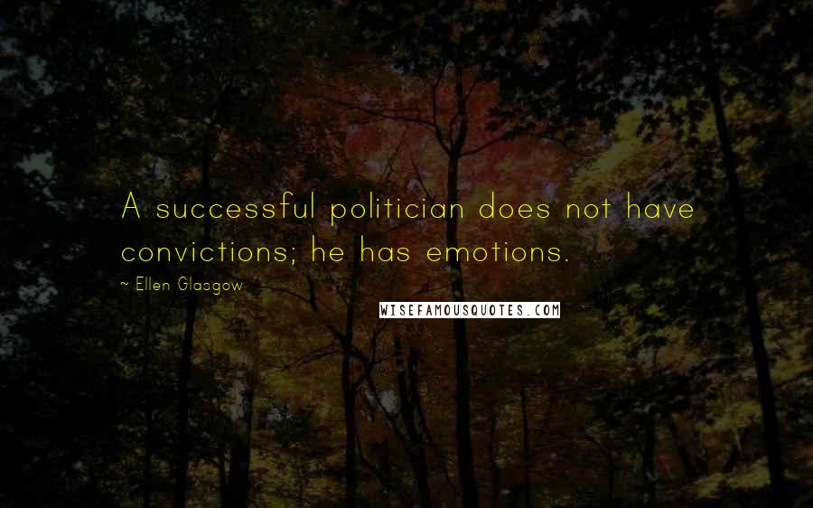 Ellen Glasgow Quotes: A successful politician does not have convictions; he has emotions.