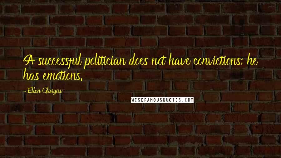 Ellen Glasgow Quotes: A successful politician does not have convictions; he has emotions.