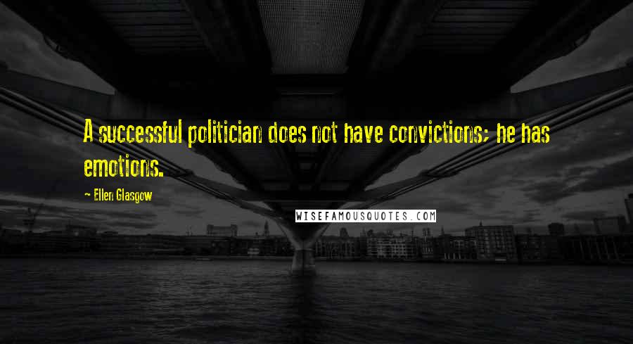 Ellen Glasgow Quotes: A successful politician does not have convictions; he has emotions.