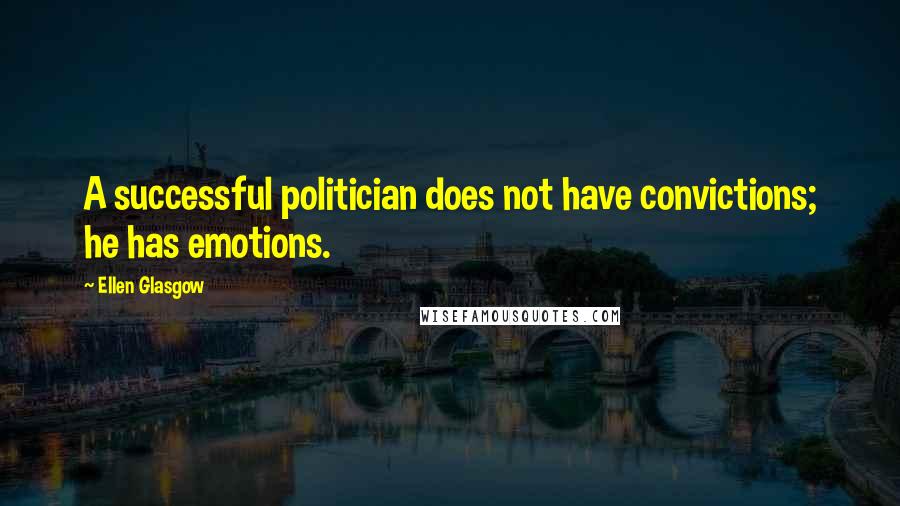 Ellen Glasgow Quotes: A successful politician does not have convictions; he has emotions.