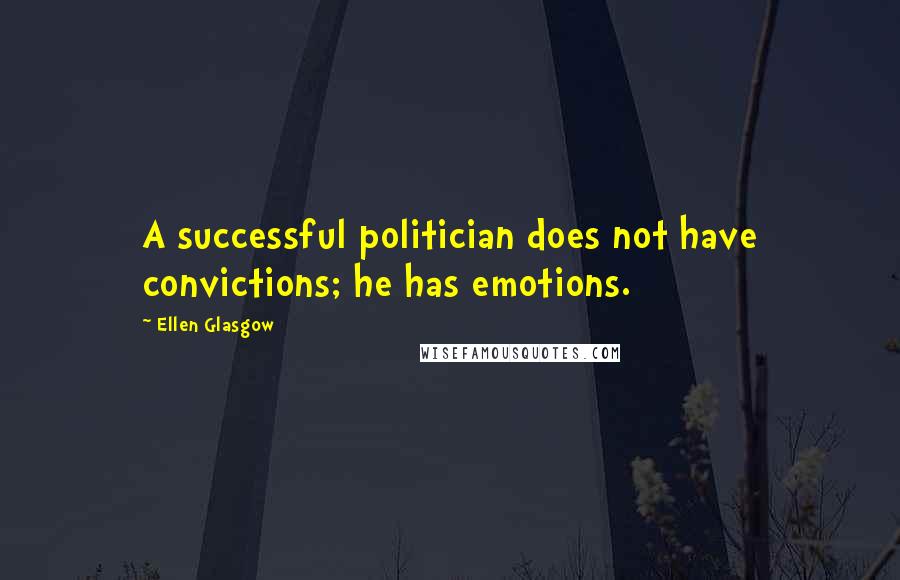 Ellen Glasgow Quotes: A successful politician does not have convictions; he has emotions.