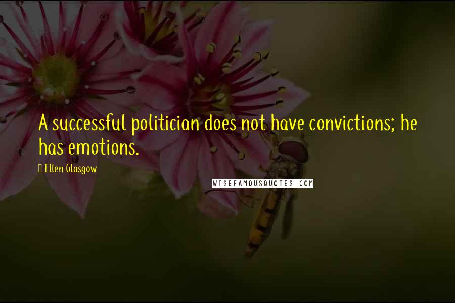 Ellen Glasgow Quotes: A successful politician does not have convictions; he has emotions.