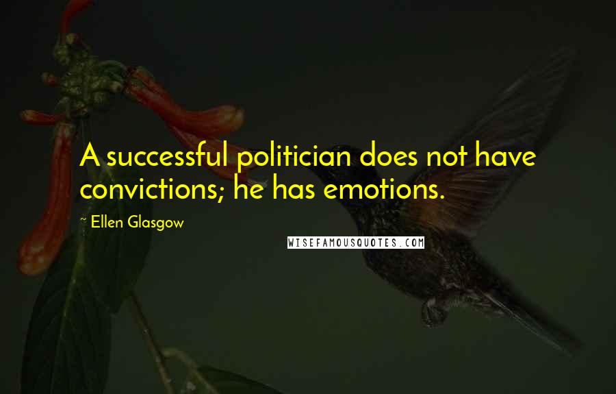 Ellen Glasgow Quotes: A successful politician does not have convictions; he has emotions.