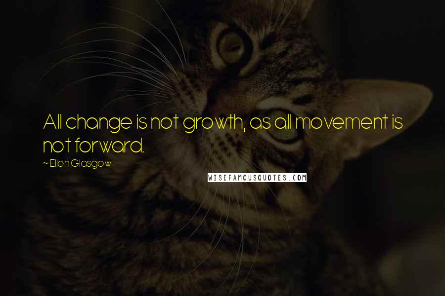 Ellen Glasgow Quotes: All change is not growth, as all movement is not forward.
