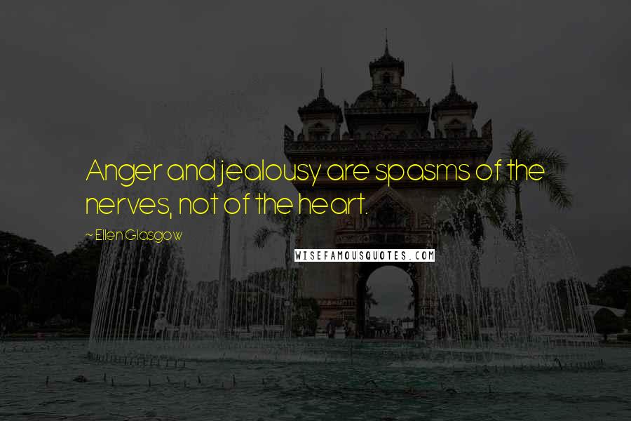 Ellen Glasgow Quotes: Anger and jealousy are spasms of the nerves, not of the heart.