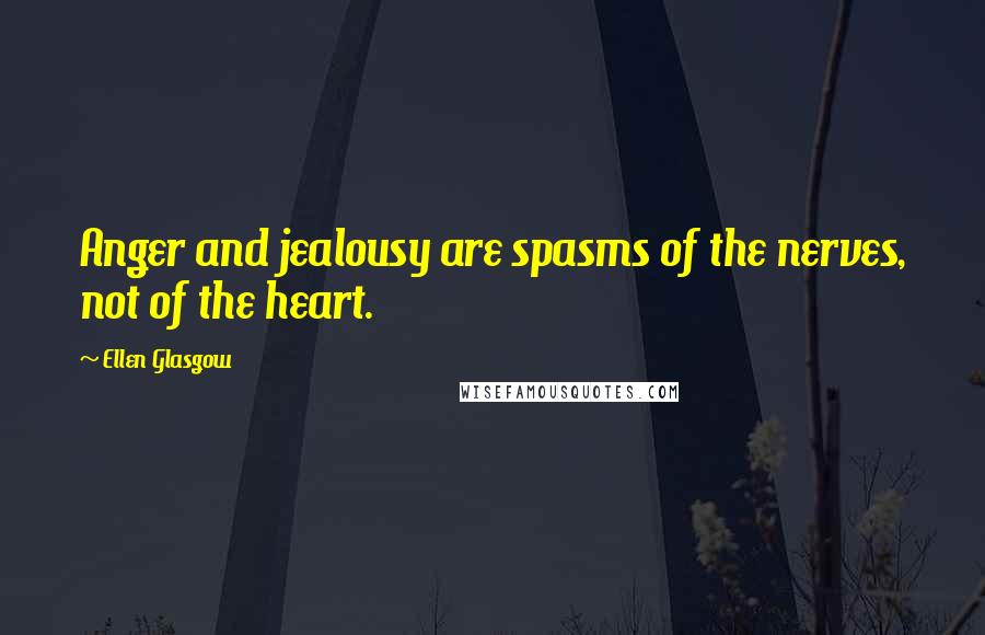 Ellen Glasgow Quotes: Anger and jealousy are spasms of the nerves, not of the heart.