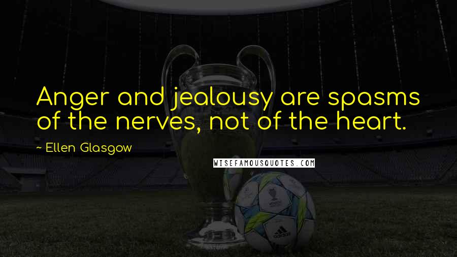 Ellen Glasgow Quotes: Anger and jealousy are spasms of the nerves, not of the heart.