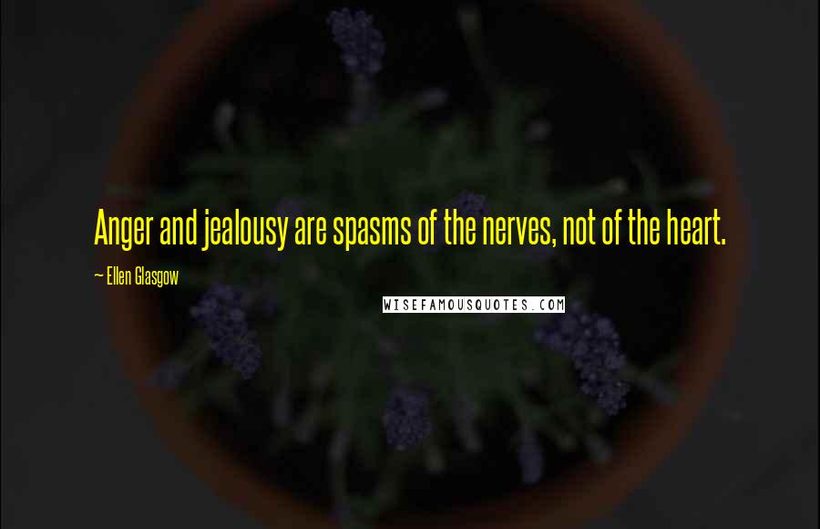 Ellen Glasgow Quotes: Anger and jealousy are spasms of the nerves, not of the heart.