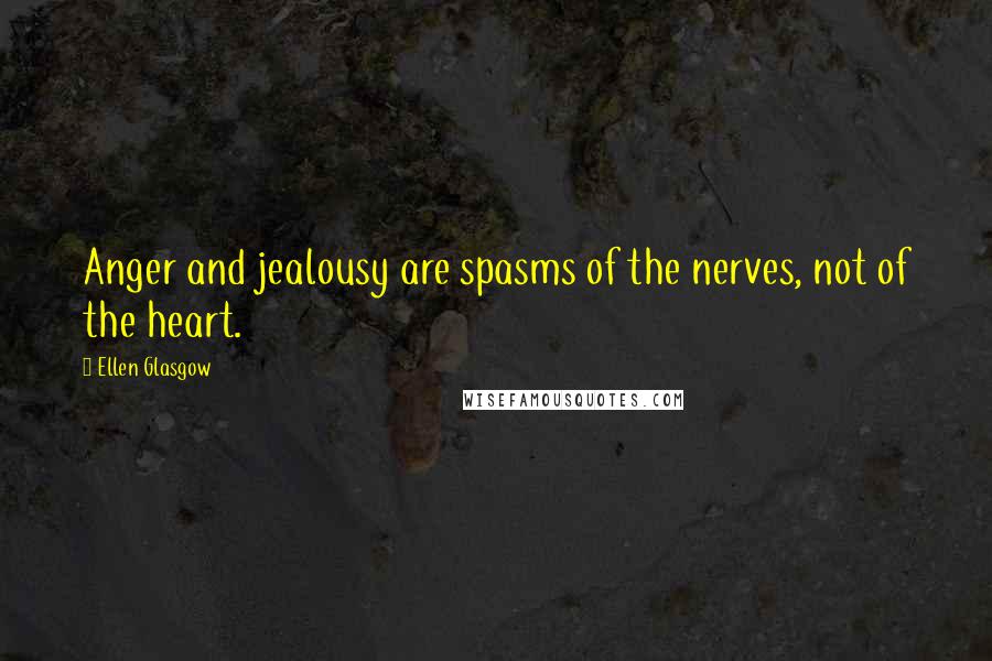 Ellen Glasgow Quotes: Anger and jealousy are spasms of the nerves, not of the heart.
