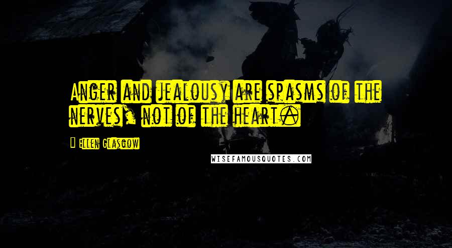 Ellen Glasgow Quotes: Anger and jealousy are spasms of the nerves, not of the heart.