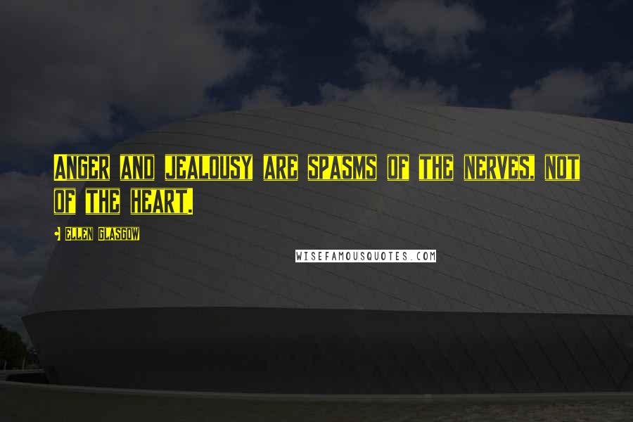 Ellen Glasgow Quotes: Anger and jealousy are spasms of the nerves, not of the heart.