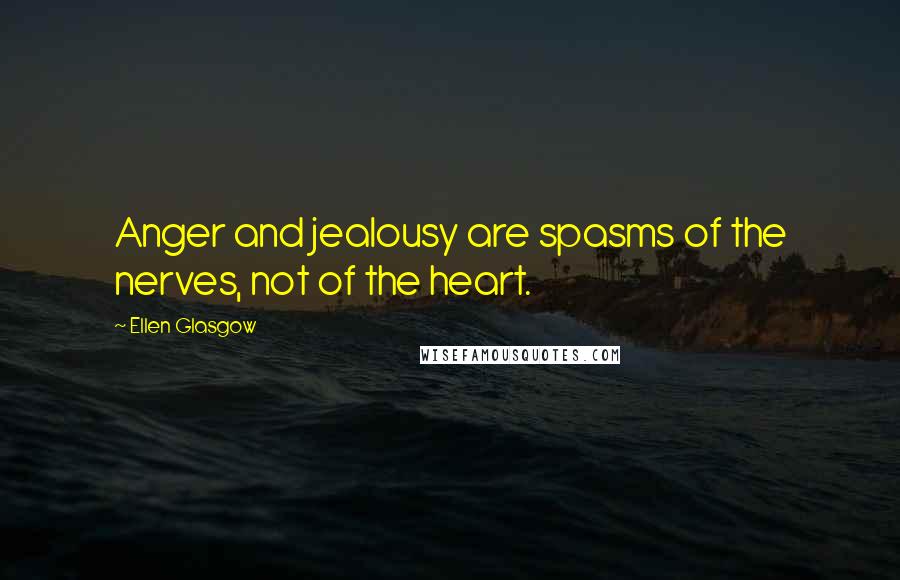 Ellen Glasgow Quotes: Anger and jealousy are spasms of the nerves, not of the heart.