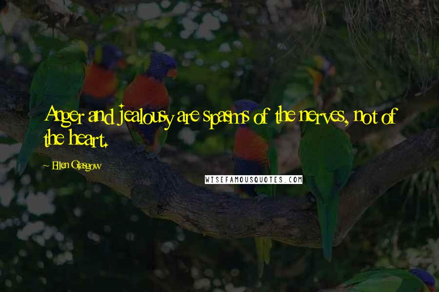 Ellen Glasgow Quotes: Anger and jealousy are spasms of the nerves, not of the heart.