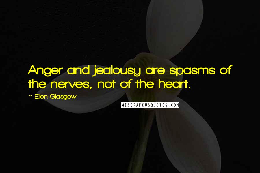 Ellen Glasgow Quotes: Anger and jealousy are spasms of the nerves, not of the heart.
